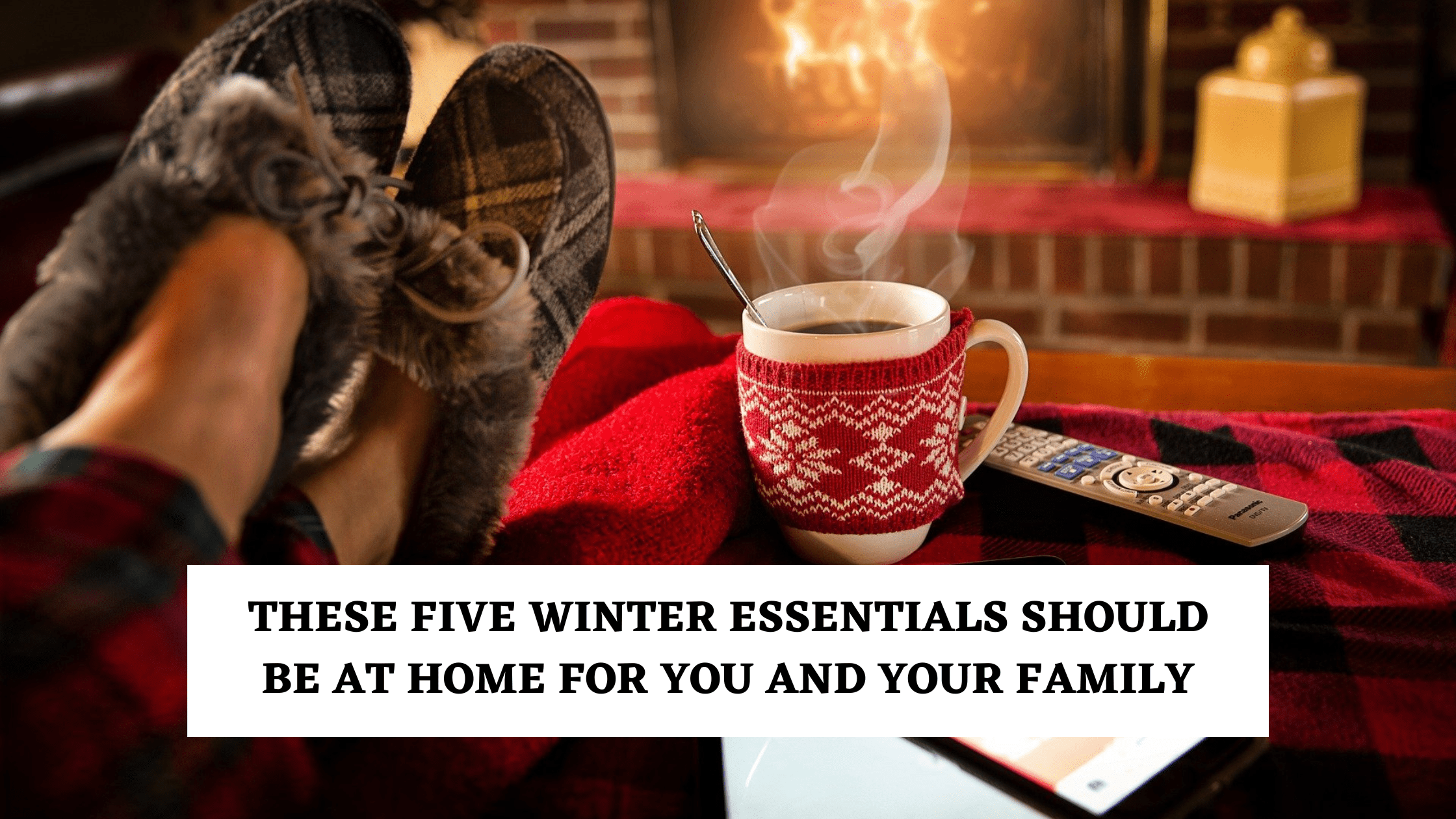 These Five Winter essentials should be at home for you and your family