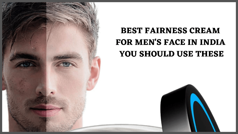 Best fairness cream for men's face in india you should use these