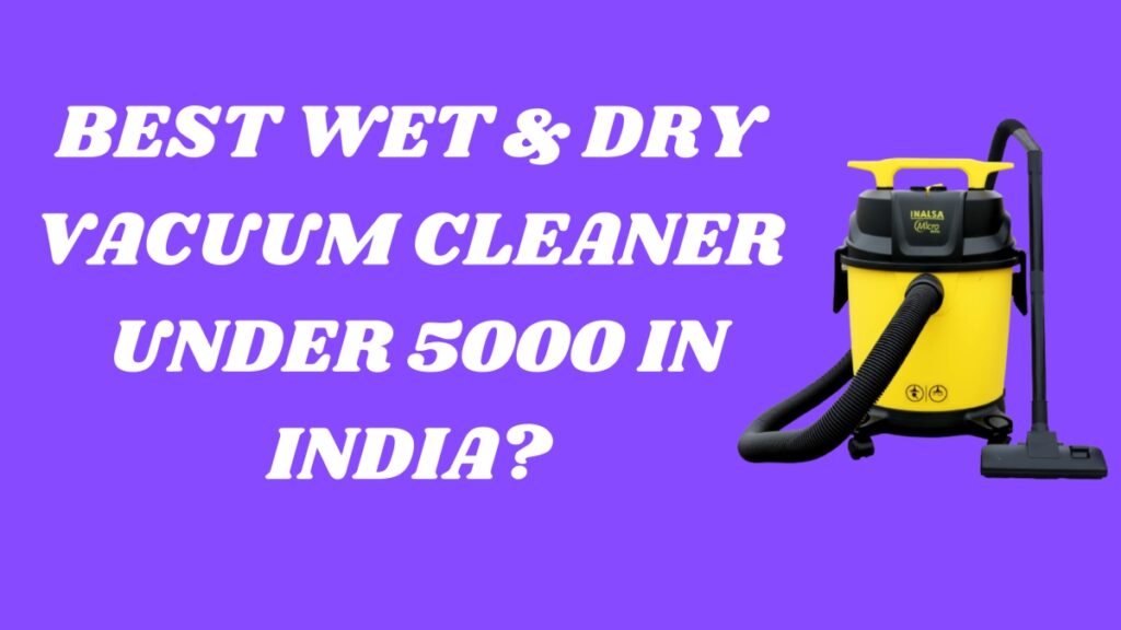 Best wet and dry vacuum cleaner for home use under 5000 in India