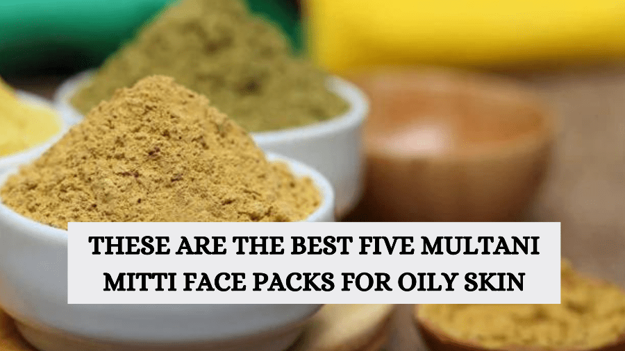 These are the best five Multani Mitti face packs for oily skin